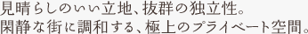 見晴らしのいい立地、抜群の独立性。閑静な街に調和する、極上のプライベート空間。