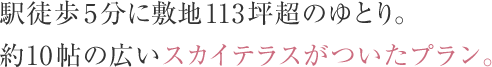 駅徒歩5分に敷地113坪超のゆとり。約10帖の広いスカイテラスがついたプラン。