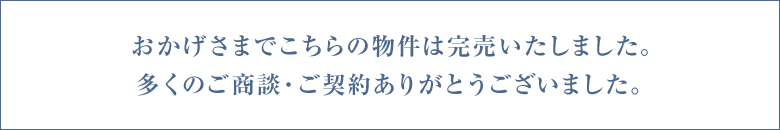 おかげさまでこちらの物件は完売いたしました。多くのご商談・ご契約ありがとうございました。