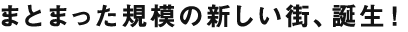 まとまった規模の新しい街、誕生！