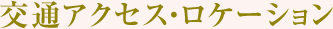 交通アクセス・ロケーション