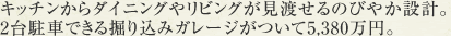 キッチンからダイニングやリビングが見渡せるのびやか設計。2台駐車できる掘り込みガレージがついて5,380万円。