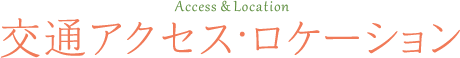 Access & Location 交通アクセス・ロケーション