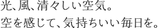 光、風、清々しい空気。空を感じて、気持ちいい毎日を。