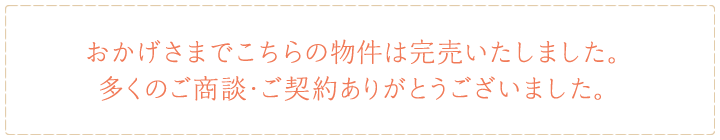 おかげさまでこちらの物件は完売いたしました。多くのご商談・ご契約ありがとうございました。