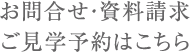 お問合せ・資料請求 ご見学予約はこちら
