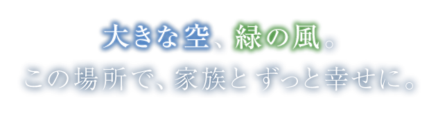 大きな空、緑の風。この場所で、家族とずっと幸せに。
