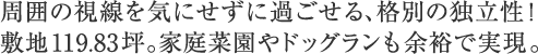 周囲の視線を気にせずに過ごせる、格別の独立性！敷地119.83坪。家庭菜園やドッグランも余裕で実現。