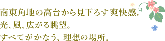 南東角地の高台から見下ろす爽快感。光、風、広がる眺望。すべてがかなう、理想の場所。