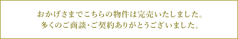 おかげさまでこちらの物件は完売いたしました。多くのご商談・ご契約ありがとうございました。