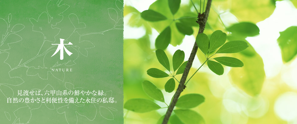 木 NATURE 見渡せば、六甲山系の鮮やかな緑。自然の豊かさと利便性を備えた永住の私邸。