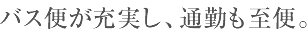 バス便が充実し、通勤も至便。