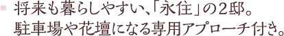 将来も暮らしやすい、「永住」の2邸。駐車場や花壇になる専用アプローチ付き。