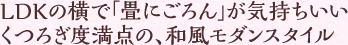 LDKの横で「畳にごろん」が気持ちいい くつろぎ度満点の、和風モダンスタイル